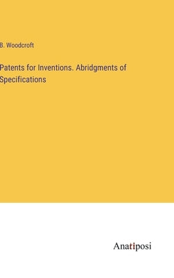 Patents for Inventions. Abridgments of Specifications by Woodcroft, B.