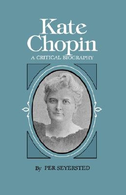 Kate Chopin: A Critical Biography by Seyersted, Per