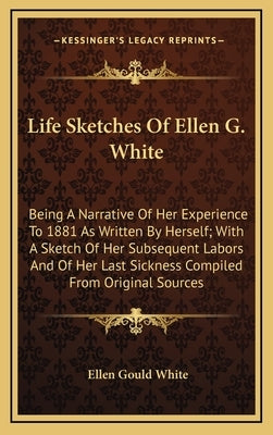Life Sketches of Ellen G. White: Being a Narrative of Her Experience to 1881 as Written by Herself; With a Sketch of Her Subsequent Labors and of Her by White, Ellen Gould