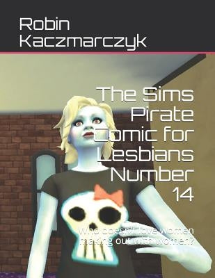 The Sims Pirate Comic for Lesbians Number 14: Who doesn't love women making out with women? by Kaczmarczyk, Robin