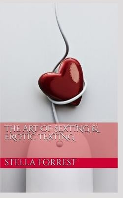 The Art of Sexting & Erotic Texting by Forrest, Stella