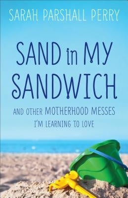 Sand in My Sandwich: And Other Motherhood Messes I'm Learning to Love by Perry, Sarah Parshall