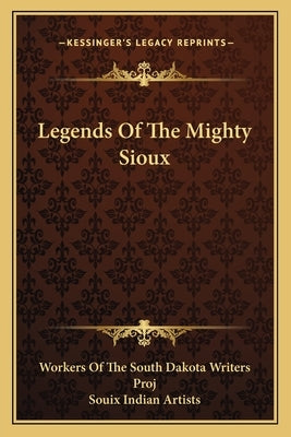 Legends Of The Mighty Sioux by Workers of the South Dakota Writers Proj