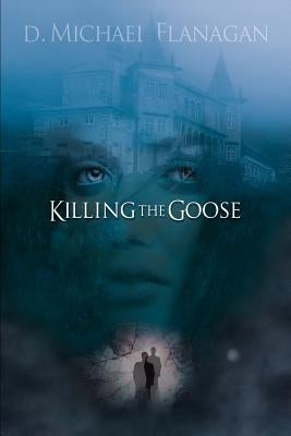 Killing the Goose by Flanagan, D. Michael