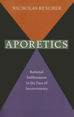 Aporetics: Rational Deliberation in the Face of Inconsistency by Rescher, Nicholas