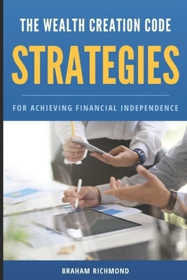 The Wealth Creation Code: Strategies for Achieving Financial Independence by Richmond, Braham