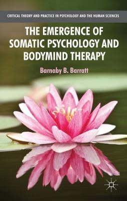 The Emergence of Somatic Psychology and Bodymind Therapy by Barratt, B.