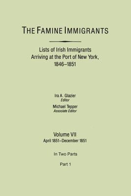 The Famine Immigrants. Lists of Irish Immigrants Arriving at the Port of New York, 1846-1851. Volume VII, April 1851-December 1851. In Two Parts, Part by Glazier, Ira A.