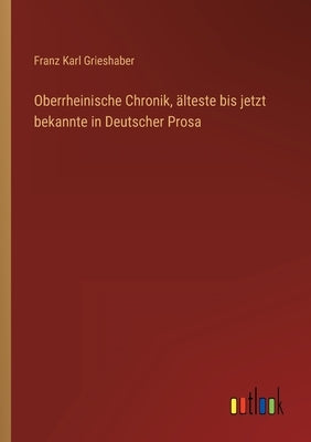 Oberrheinische Chronik, älteste bis jetzt bekannte in Deutscher Prosa by Grieshaber, Franz Karl