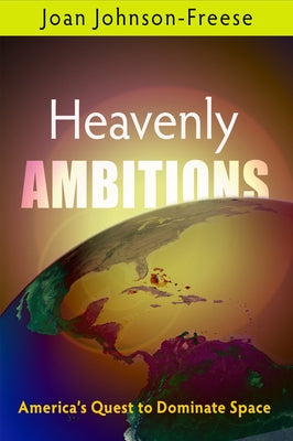 Heavenly Ambitions: America's Quest to Dominate Space by Johnson-Freese, Joan