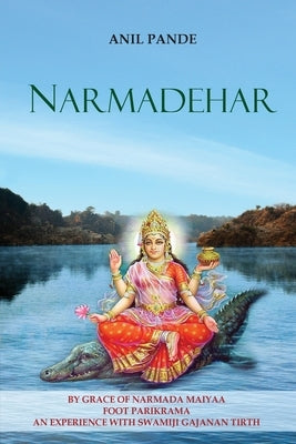 Narmadehar - By Grace of Narmada Maiyaa Foot Parikrama an Experience with Swamiji Gajanan Tirth by Pande, Anil