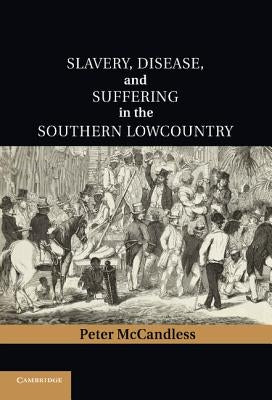 Slavery, Disease, and Suffering in the Southern Lowcountry by McCandless, Peter