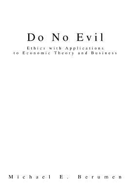 Do No Evil: Ethics with Applications to Economic Theory and Business by Berumen, Michael E.