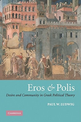Eros and Polis: Desire and Community in Greek Political Theory by Ludwig, Paul W.