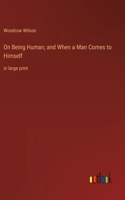 On Being Human; and When a Man Comes to Himself: in large print by Wilson, Woodrow
