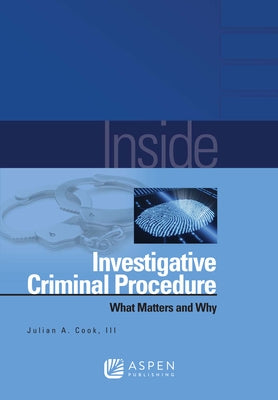 Inside Investigative Criminal Procedure: What Matters and Why by Cook, Julian A., III