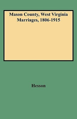 Mason County, West Virginia Marriages, 1806-1915 by Hesson, Julie Chapin