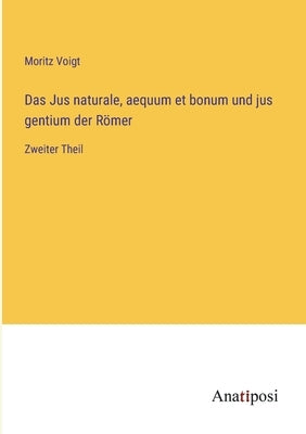Das Jus naturale, aequum et bonum und jus gentium der Römer: Zweiter Theil by Voigt, Moritz