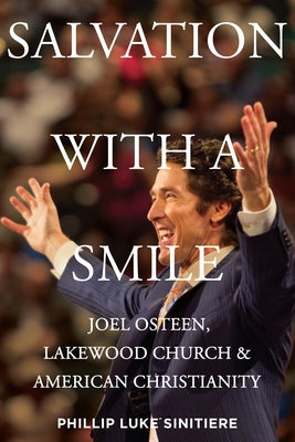 Salvation with a Smile: Joel Osteen, Lakewood Church, and American Christianity by Sinitiere, Phillip Luke