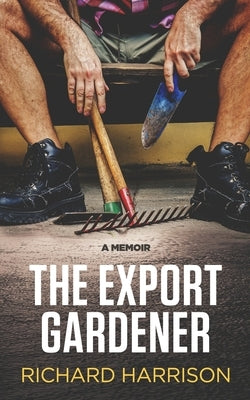 The Export Gardener: A Clumsy Australian Starts a Gardening Business in the UK. by Harrison, Richard