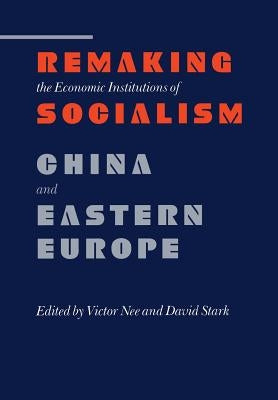 Remaking the Economic Institutions of Socialism: China and Eastern Europe by Nee, Victor