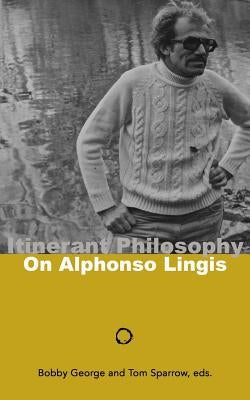 Itinerant Philosophy: On Alphonso Lingis by Sparrow, Tom