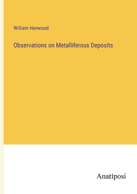 Observations on Metalliferous Deposits by Henwood, William