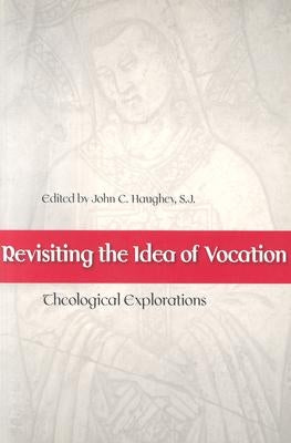 Revisiting the Idea of Vocation: Theological Explorations by Haughey, John C.