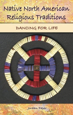 Native North American Religious Traditions: Dancing for Life by Paper, Jordan