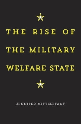 Rise of the Military Welfare State by Mittelstadt, Jennifer
