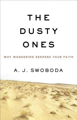 The Dusty Ones: Why Wandering Deepens Your Faith by Swoboda, A. J.