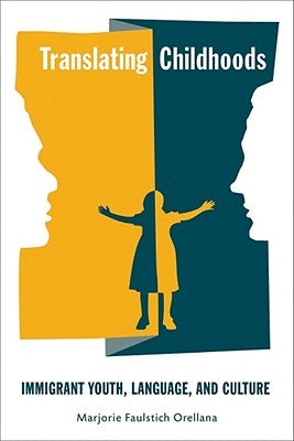 Translating Childhoods: Immigrant Youth, Language, and Culture by Orellana, Marjorie Faulstich