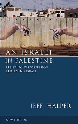 An Israeli in Palestine: Resisting Dispossession, Redeeming Israel by Halper, Jeff
