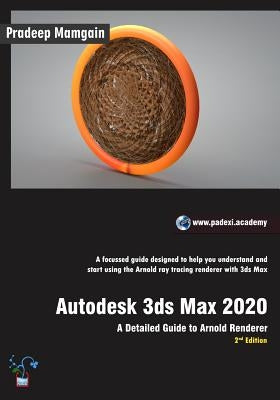 Autodesk 3ds Max 2020: A Detailed Guide to Arnold Renderer, 2nd Edition by Mamgain, Pradeep