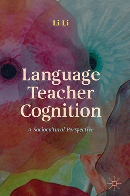 Language Teacher Cognition: A Sociocultural Perspective by Li, Li