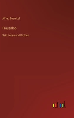 Frauenlob: Sein Leben und Dichten by Boerckel, Alfred