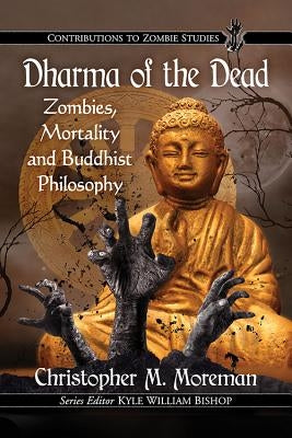 Dharma of the Dead: Zombies, Mortality and Buddhist Philosophy by Moreman, Christopher M.