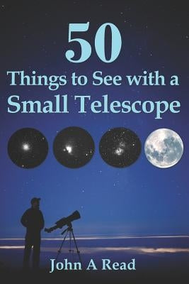 50 Things To See With A Small Telescope by Read, John A.