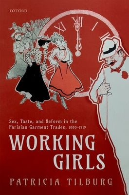 Working Girls: Sex, Taste, and Reform in the Parisian Garment Trades, 1880-1919 by Tilburg, Patricia