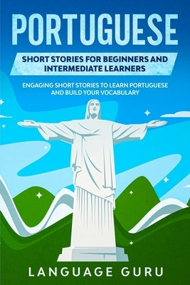 Portuguese Short Stories for Beginners and Intermediate Learners: Engaging Short Stories to Learn Portuguese and Build Your Vocabulary by Guru, Language