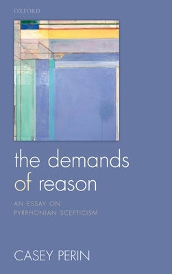 Demands of Reason: An Essay on Pyrrhonian Scepticism by Perin, Casey