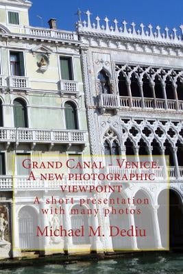 Grand Canal - Venice. A new photographic viewpoint: A short presentation with many photos by Dediu, Michael M.