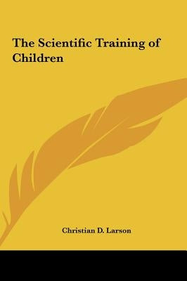 The Scientific Training of Children by Larson, Christian D.