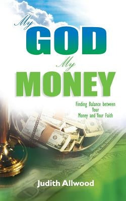 My God, My Money: Finding Balance between Your Money and Your Faith by Allwood, Judith