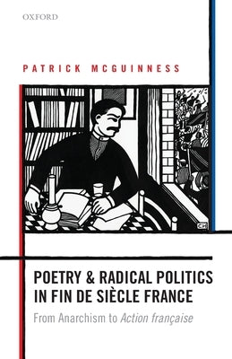 Poetry and Radical Politics in Fin de Siecle France: From Anarchism to Action Francaise by McGuinness, Patrick