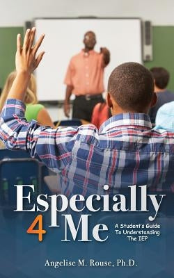 Especially 4 Me: A Student's Guide to Understanding the IEP by Rouse, Angelise M.