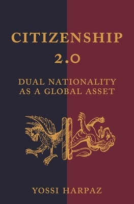 Citizenship 2.0: Dual Nationality as a Global Asset by Harpaz, Yossi