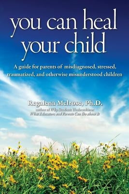 You Can Heal Your Child by Melrose Ph. D., Regalena