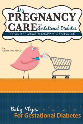 My Pregnancy Care With Gestational Diabetes: Tips On Diet, Grocery Shopping, and Eating Out by Ford, Mathea