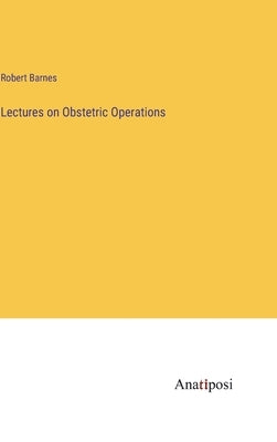 Lectures on Obstetric Operations by Barnes, Robert
